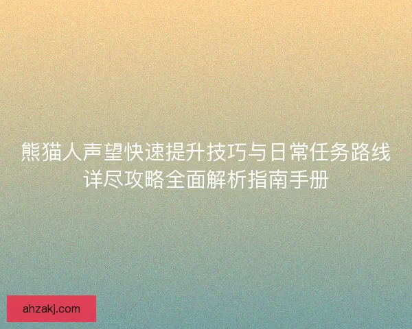 熊猫人声望快速提升技巧与日常任务路线详尽攻略全面解析指南手册