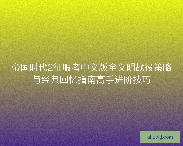 帝国时代2征服者中文版全文明战役策略与经典回忆指南高手进阶技巧